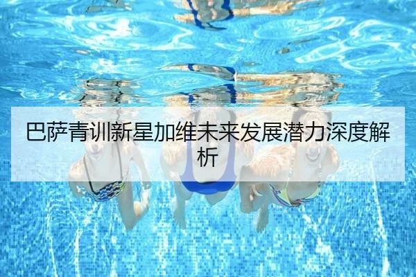 巴萨青训新星加维未来发展潜力深度解析